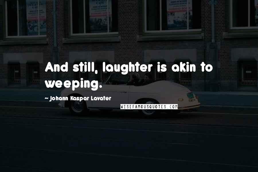 Johann Kaspar Lavater Quotes: And still, laughter is akin to weeping.