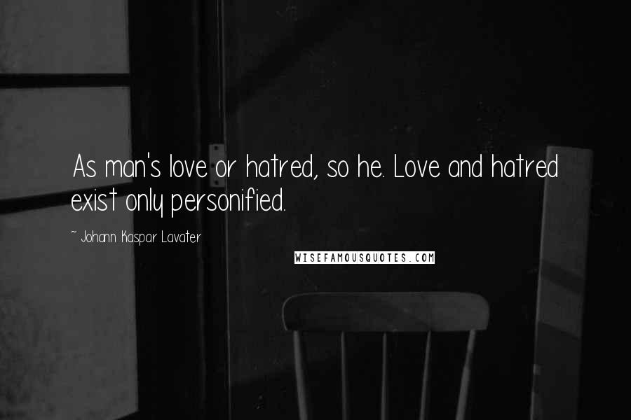 Johann Kaspar Lavater Quotes: As man's love or hatred, so he. Love and hatred exist only personified.