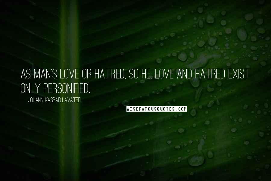 Johann Kaspar Lavater Quotes: As man's love or hatred, so he. Love and hatred exist only personified.