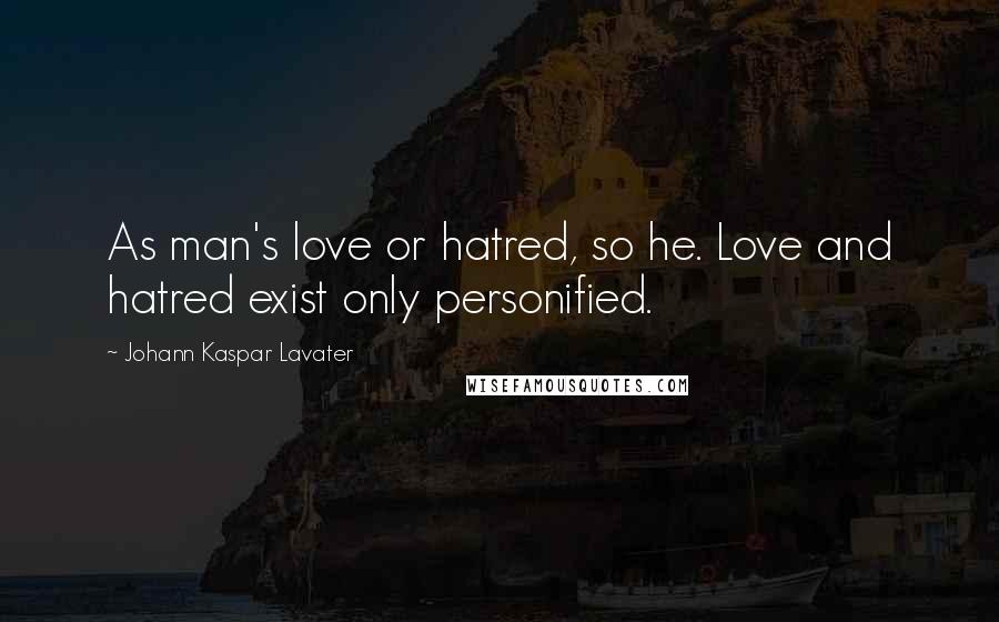 Johann Kaspar Lavater Quotes: As man's love or hatred, so he. Love and hatred exist only personified.