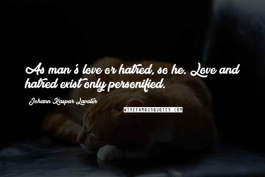 Johann Kaspar Lavater Quotes: As man's love or hatred, so he. Love and hatred exist only personified.