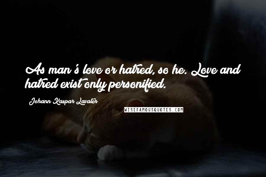 Johann Kaspar Lavater Quotes: As man's love or hatred, so he. Love and hatred exist only personified.