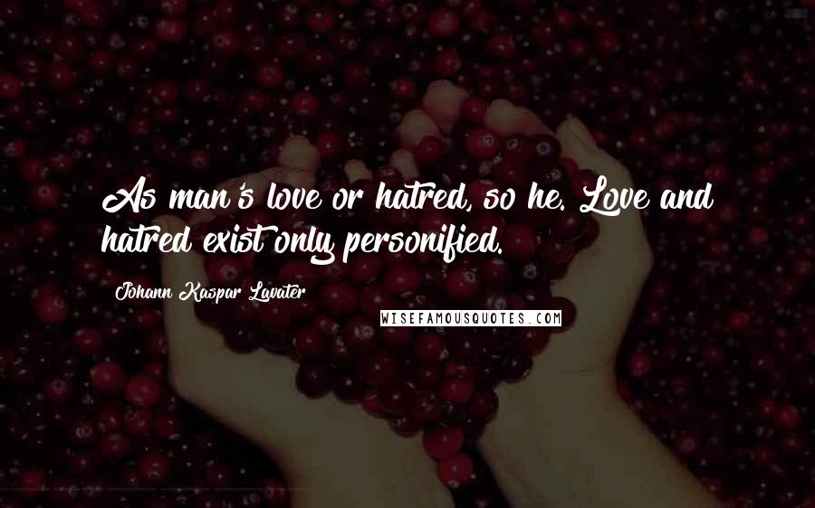 Johann Kaspar Lavater Quotes: As man's love or hatred, so he. Love and hatred exist only personified.