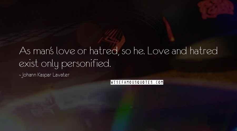 Johann Kaspar Lavater Quotes: As man's love or hatred, so he. Love and hatred exist only personified.