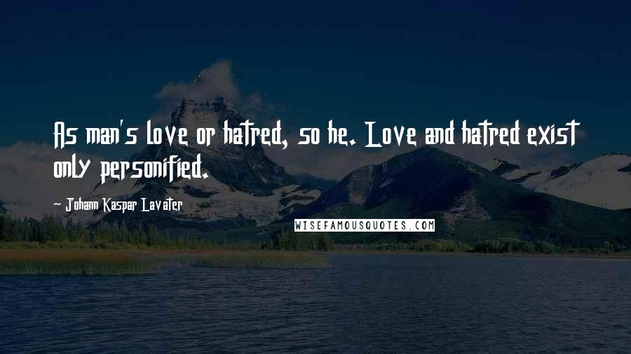 Johann Kaspar Lavater Quotes: As man's love or hatred, so he. Love and hatred exist only personified.