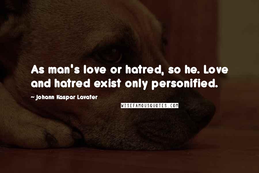 Johann Kaspar Lavater Quotes: As man's love or hatred, so he. Love and hatred exist only personified.