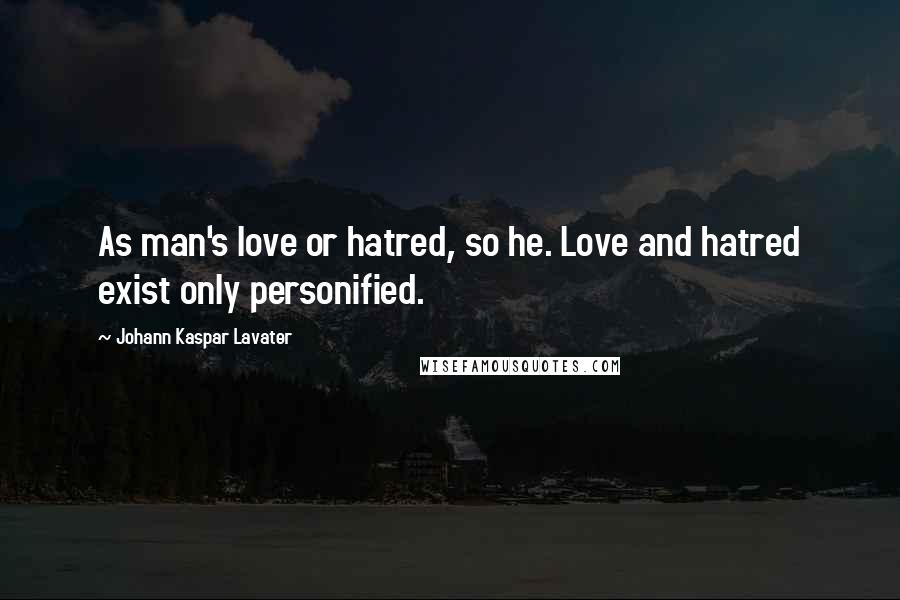 Johann Kaspar Lavater Quotes: As man's love or hatred, so he. Love and hatred exist only personified.