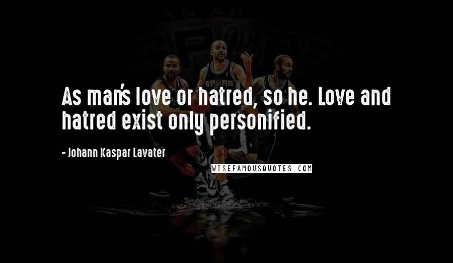 Johann Kaspar Lavater Quotes: As man's love or hatred, so he. Love and hatred exist only personified.