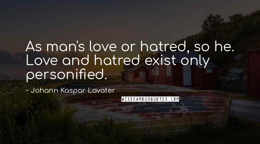 Johann Kaspar Lavater Quotes: As man's love or hatred, so he. Love and hatred exist only personified.