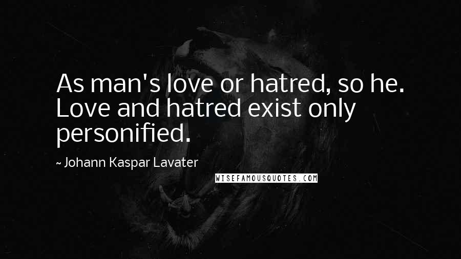 Johann Kaspar Lavater Quotes: As man's love or hatred, so he. Love and hatred exist only personified.