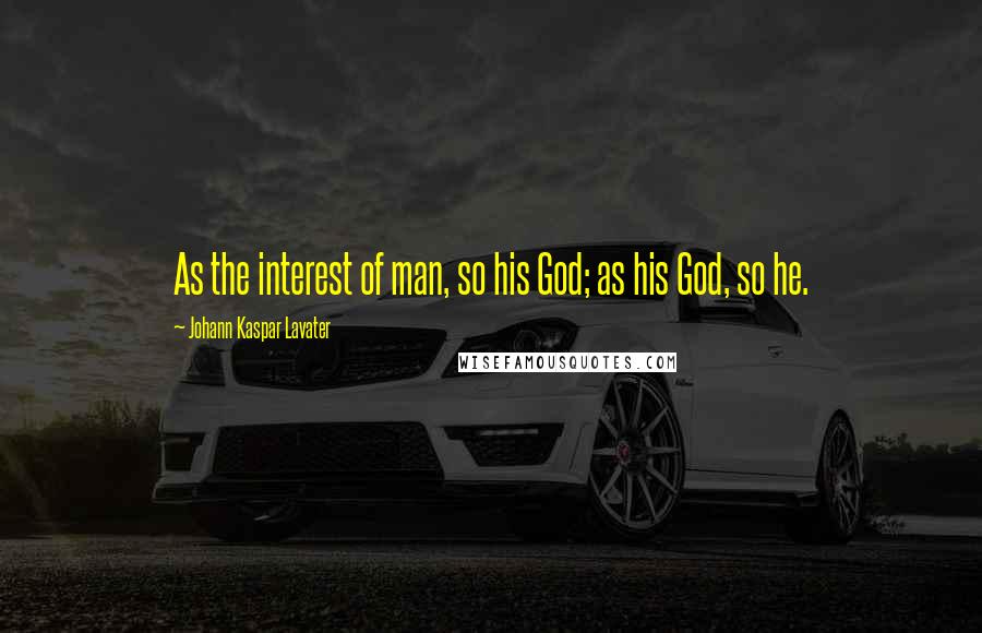 Johann Kaspar Lavater Quotes: As the interest of man, so his God; as his God, so he.