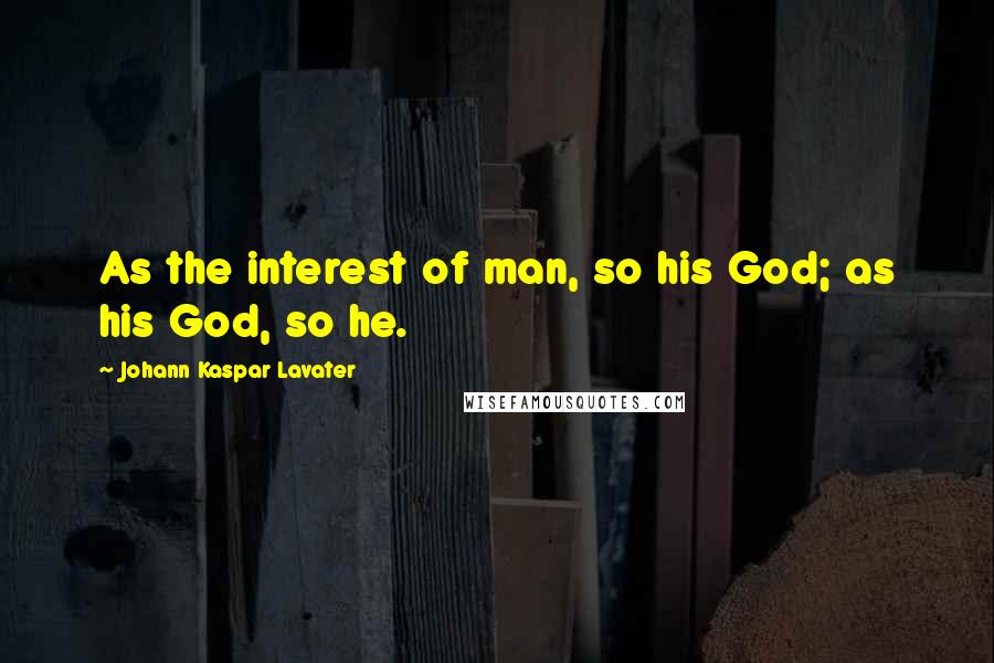 Johann Kaspar Lavater Quotes: As the interest of man, so his God; as his God, so he.