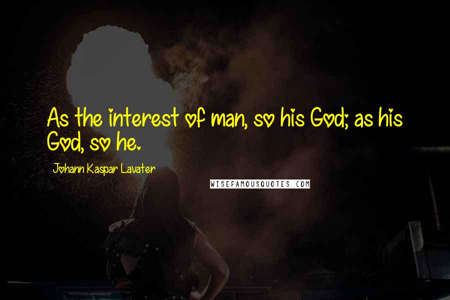 Johann Kaspar Lavater Quotes: As the interest of man, so his God; as his God, so he.