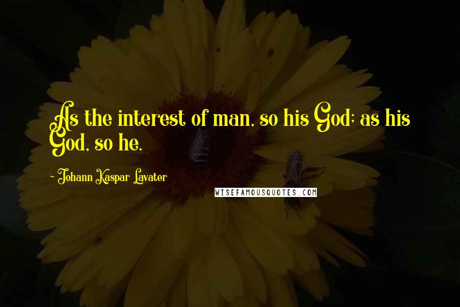 Johann Kaspar Lavater Quotes: As the interest of man, so his God; as his God, so he.