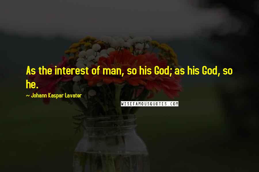 Johann Kaspar Lavater Quotes: As the interest of man, so his God; as his God, so he.