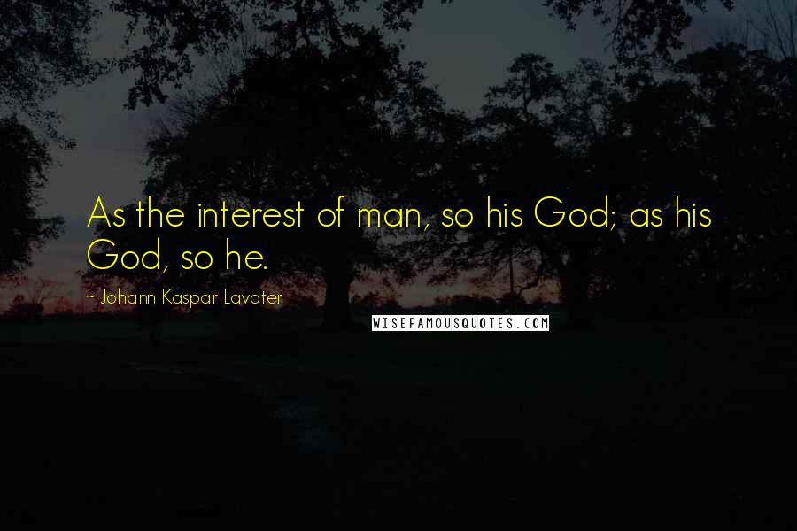 Johann Kaspar Lavater Quotes: As the interest of man, so his God; as his God, so he.