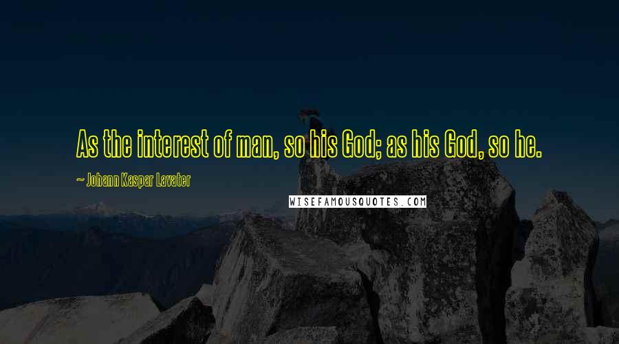 Johann Kaspar Lavater Quotes: As the interest of man, so his God; as his God, so he.