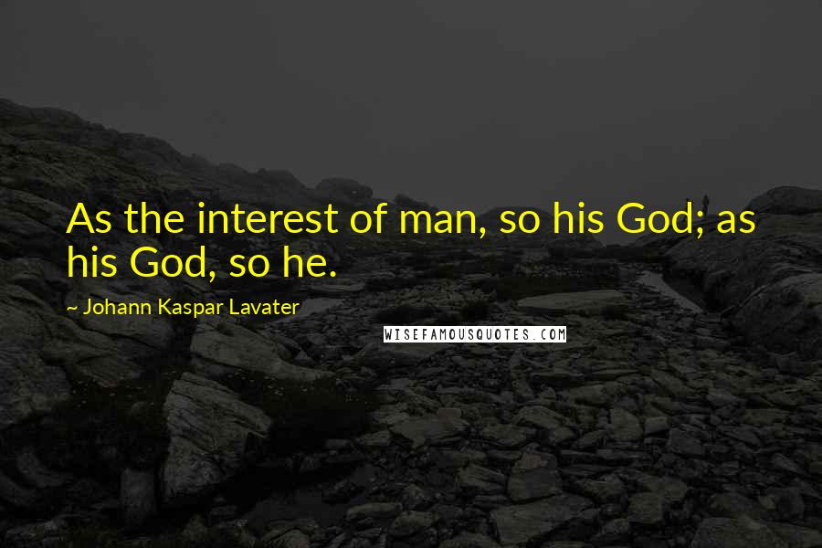 Johann Kaspar Lavater Quotes: As the interest of man, so his God; as his God, so he.