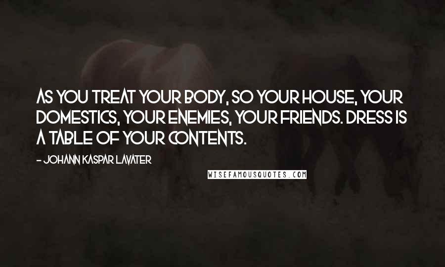 Johann Kaspar Lavater Quotes: As you treat your body, so your house, your domestics, your enemies, your friends. Dress is a table of your contents.