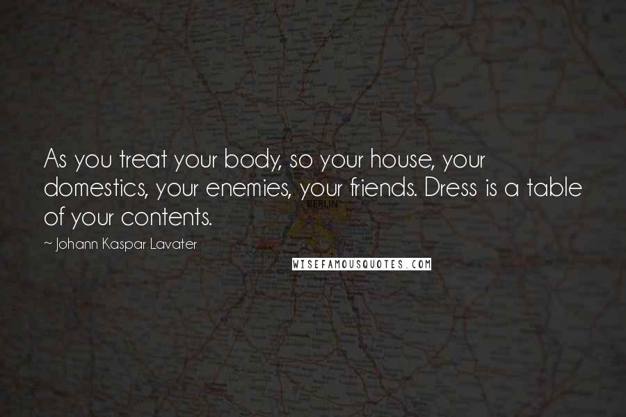 Johann Kaspar Lavater Quotes: As you treat your body, so your house, your domestics, your enemies, your friends. Dress is a table of your contents.