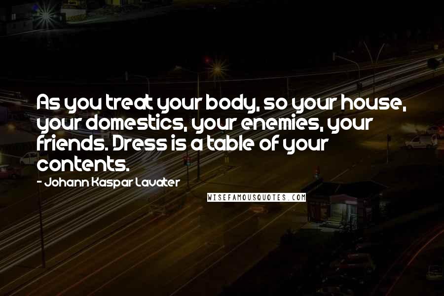 Johann Kaspar Lavater Quotes: As you treat your body, so your house, your domestics, your enemies, your friends. Dress is a table of your contents.