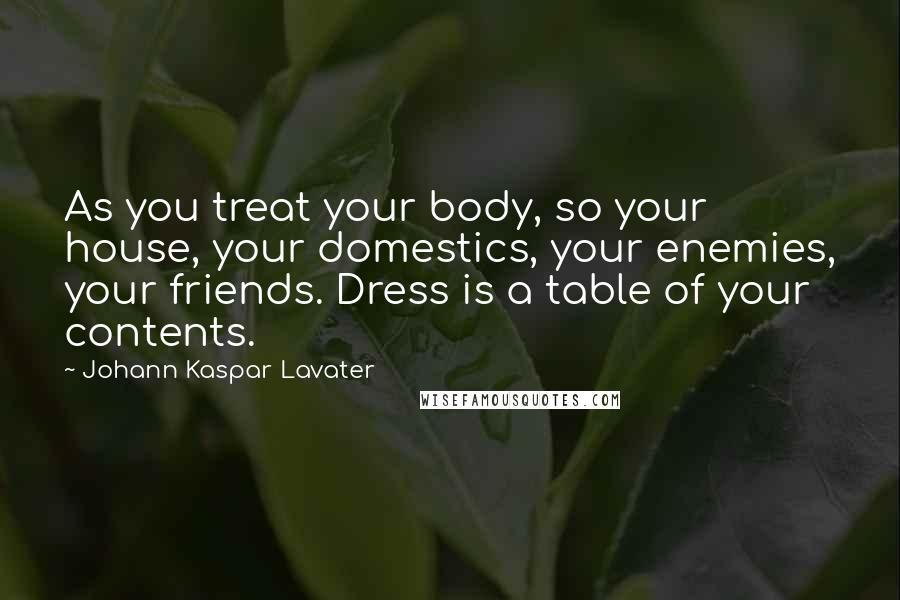 Johann Kaspar Lavater Quotes: As you treat your body, so your house, your domestics, your enemies, your friends. Dress is a table of your contents.