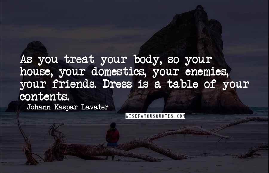 Johann Kaspar Lavater Quotes: As you treat your body, so your house, your domestics, your enemies, your friends. Dress is a table of your contents.