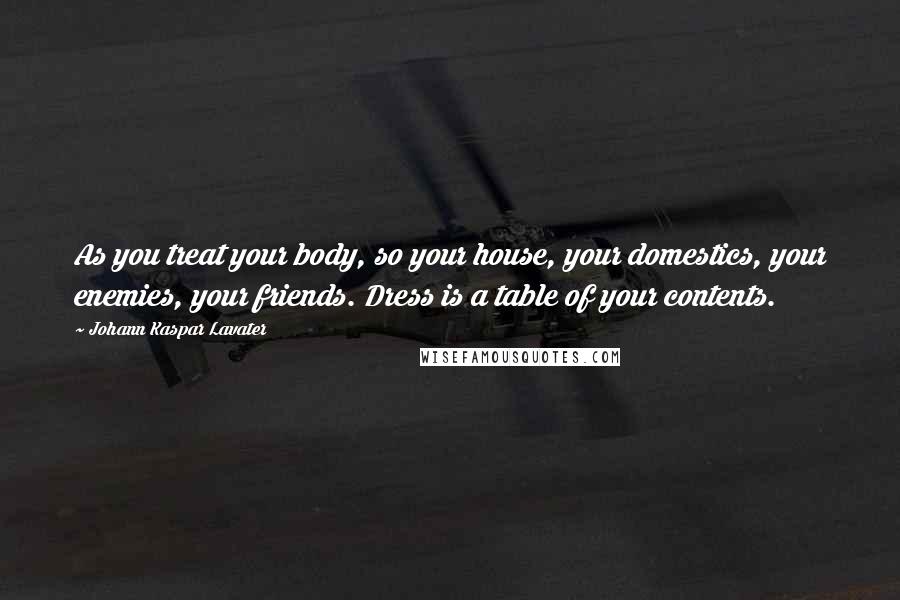 Johann Kaspar Lavater Quotes: As you treat your body, so your house, your domestics, your enemies, your friends. Dress is a table of your contents.