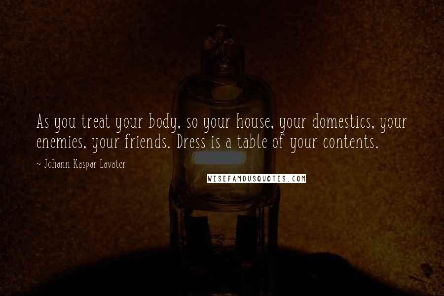 Johann Kaspar Lavater Quotes: As you treat your body, so your house, your domestics, your enemies, your friends. Dress is a table of your contents.