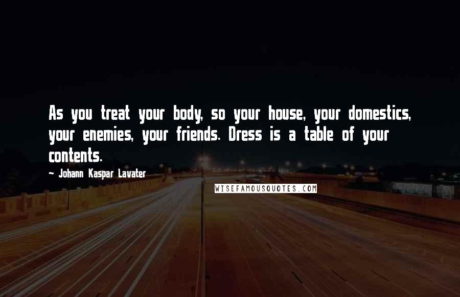 Johann Kaspar Lavater Quotes: As you treat your body, so your house, your domestics, your enemies, your friends. Dress is a table of your contents.