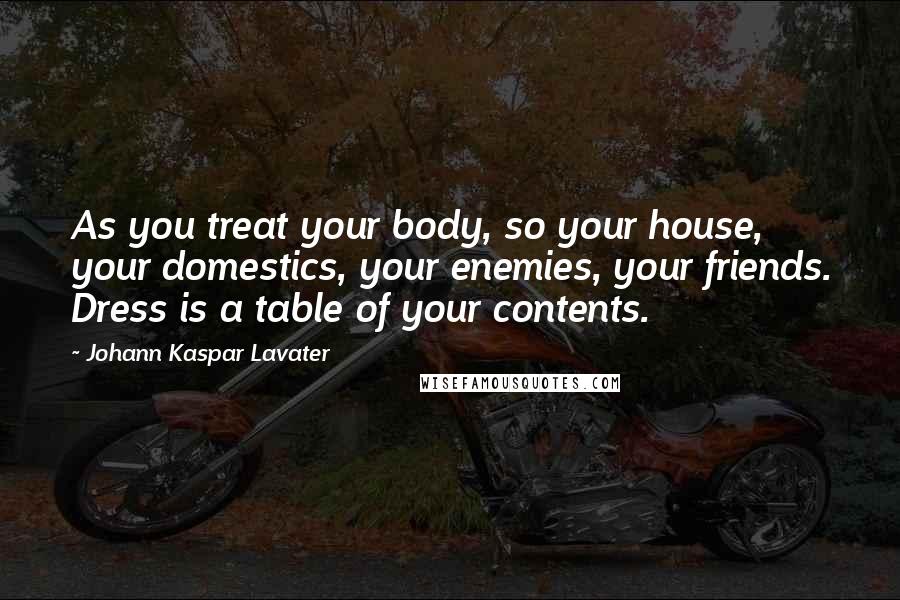 Johann Kaspar Lavater Quotes: As you treat your body, so your house, your domestics, your enemies, your friends. Dress is a table of your contents.