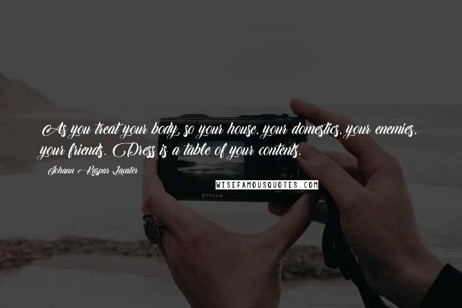Johann Kaspar Lavater Quotes: As you treat your body, so your house, your domestics, your enemies, your friends. Dress is a table of your contents.