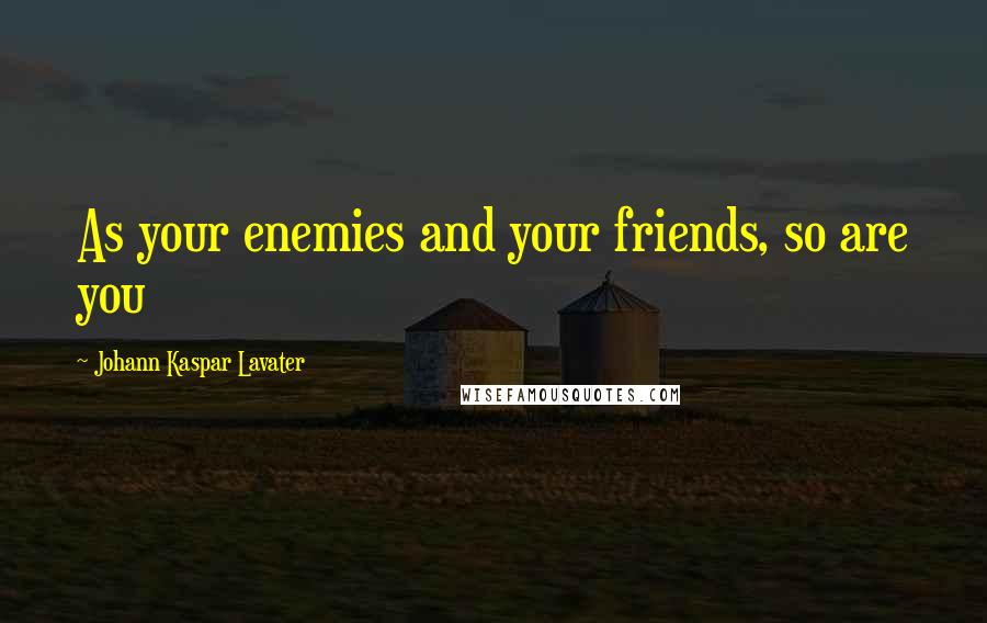 Johann Kaspar Lavater Quotes: As your enemies and your friends, so are you