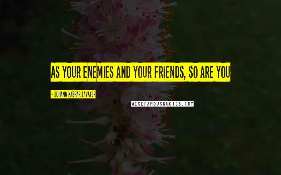 Johann Kaspar Lavater Quotes: As your enemies and your friends, so are you