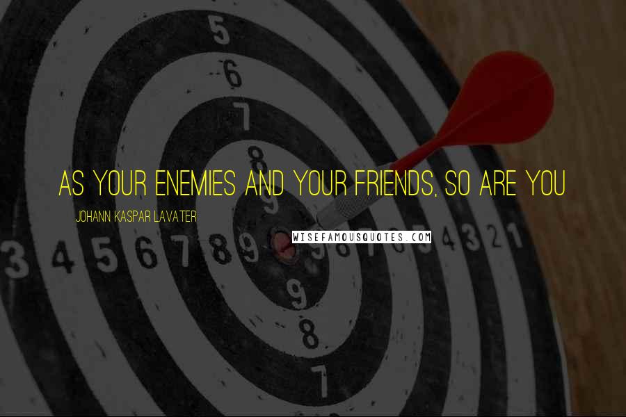 Johann Kaspar Lavater Quotes: As your enemies and your friends, so are you