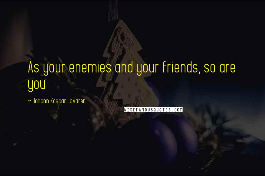 Johann Kaspar Lavater Quotes: As your enemies and your friends, so are you