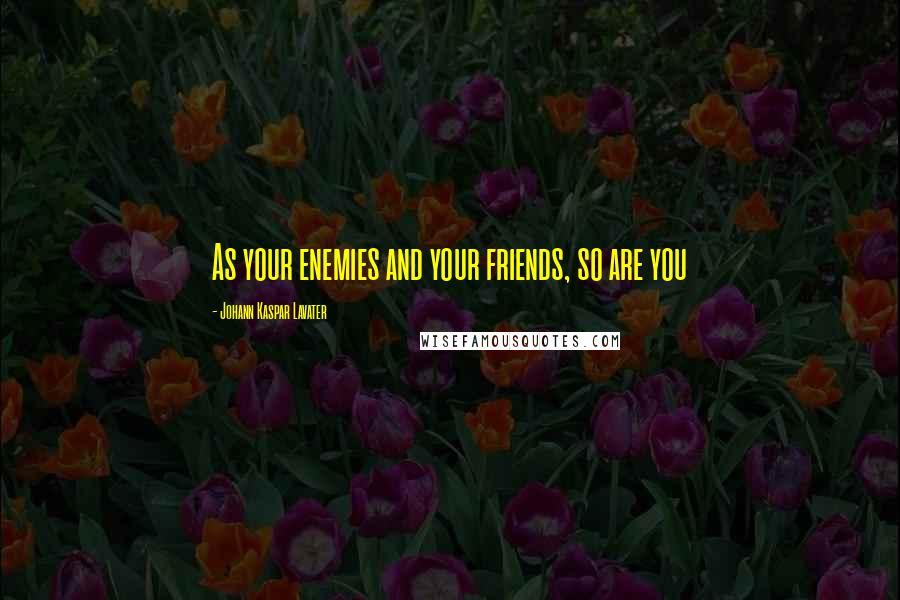 Johann Kaspar Lavater Quotes: As your enemies and your friends, so are you