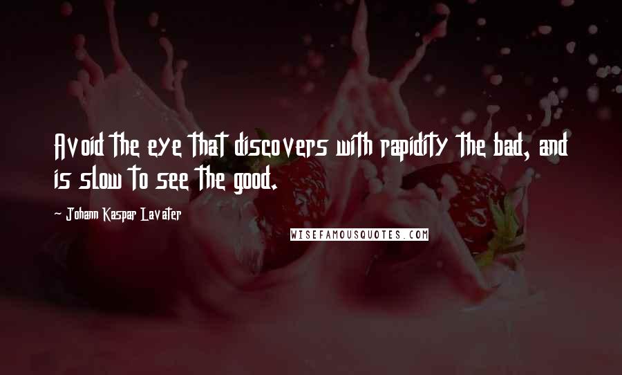 Johann Kaspar Lavater Quotes: Avoid the eye that discovers with rapidity the bad, and is slow to see the good.