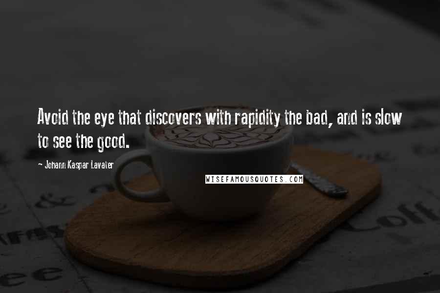Johann Kaspar Lavater Quotes: Avoid the eye that discovers with rapidity the bad, and is slow to see the good.