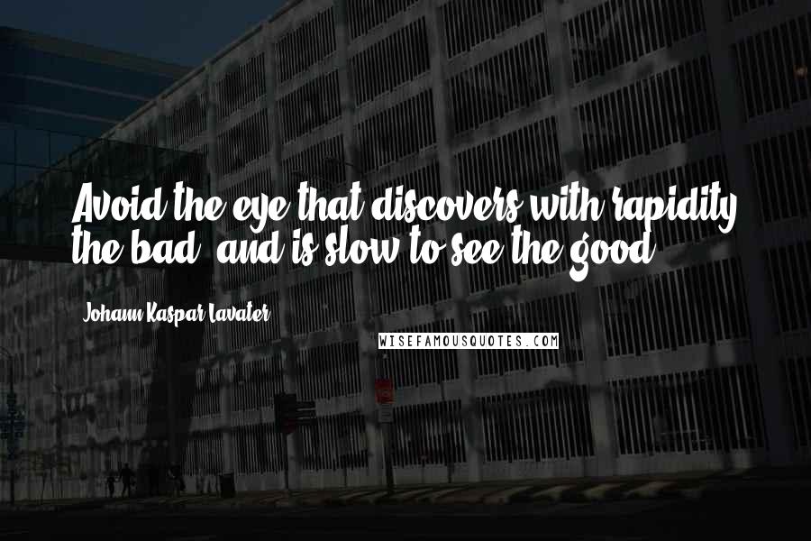 Johann Kaspar Lavater Quotes: Avoid the eye that discovers with rapidity the bad, and is slow to see the good.