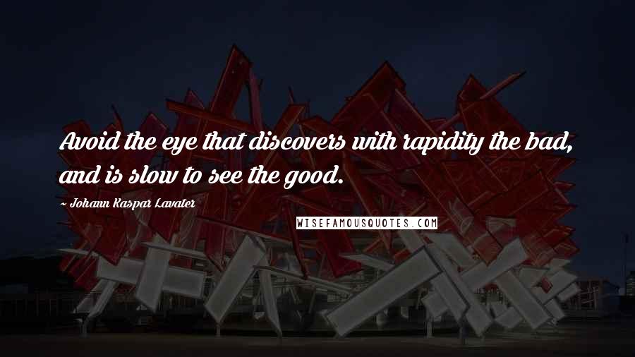 Johann Kaspar Lavater Quotes: Avoid the eye that discovers with rapidity the bad, and is slow to see the good.