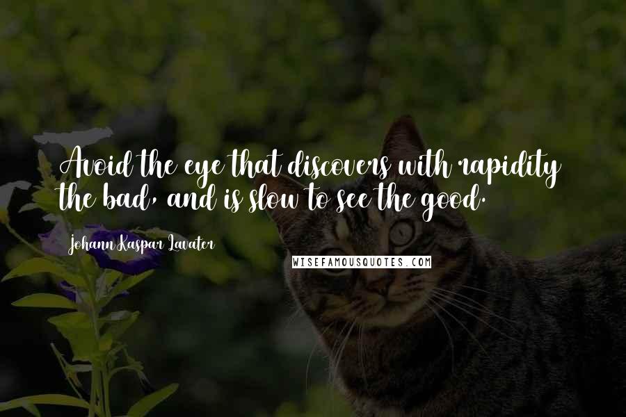 Johann Kaspar Lavater Quotes: Avoid the eye that discovers with rapidity the bad, and is slow to see the good.