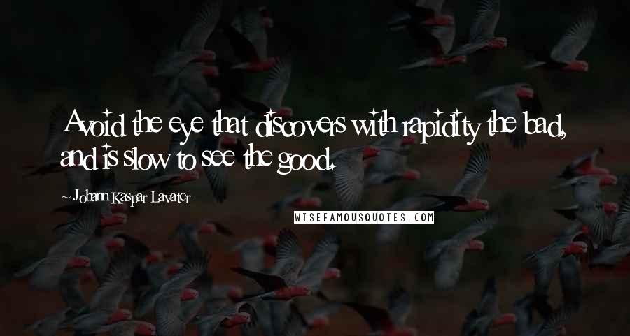 Johann Kaspar Lavater Quotes: Avoid the eye that discovers with rapidity the bad, and is slow to see the good.