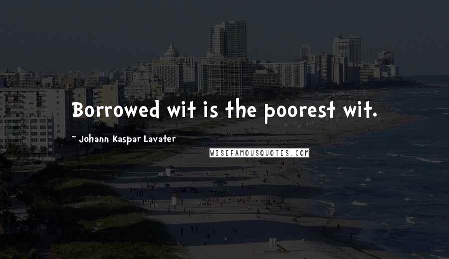 Johann Kaspar Lavater Quotes: Borrowed wit is the poorest wit.