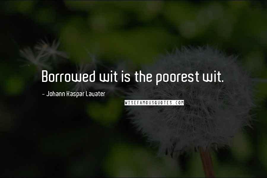Johann Kaspar Lavater Quotes: Borrowed wit is the poorest wit.