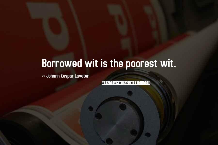 Johann Kaspar Lavater Quotes: Borrowed wit is the poorest wit.