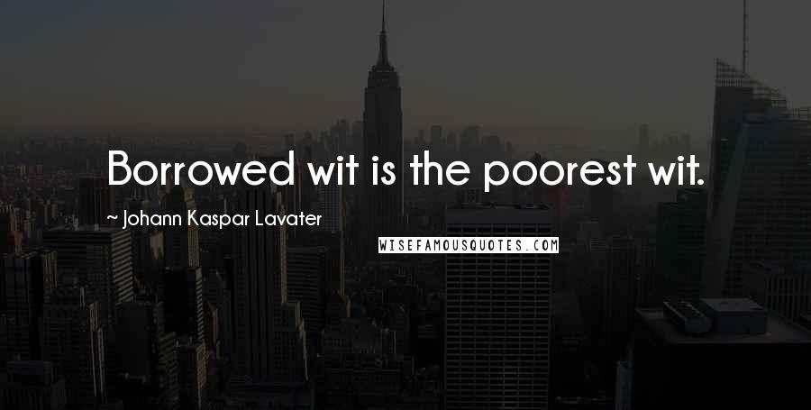 Johann Kaspar Lavater Quotes: Borrowed wit is the poorest wit.