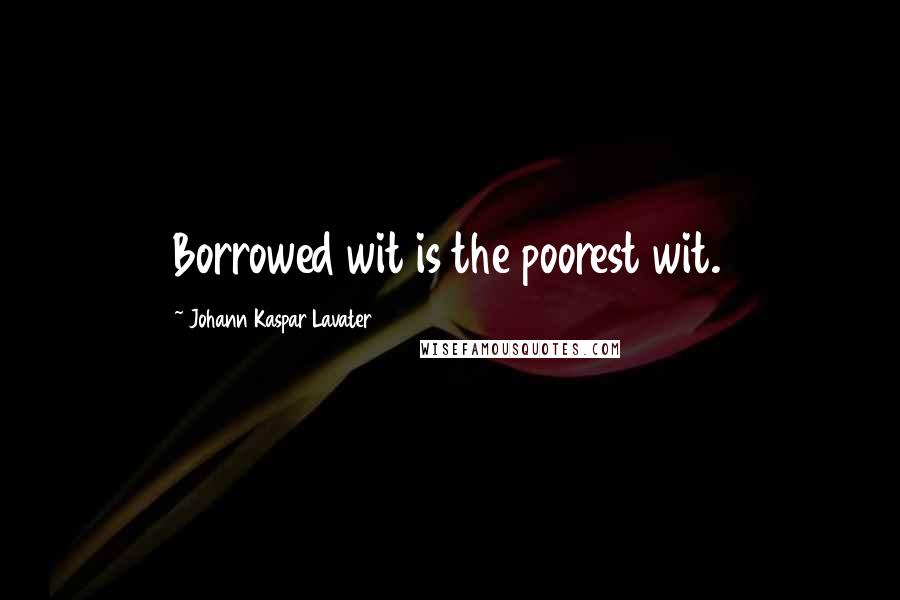 Johann Kaspar Lavater Quotes: Borrowed wit is the poorest wit.