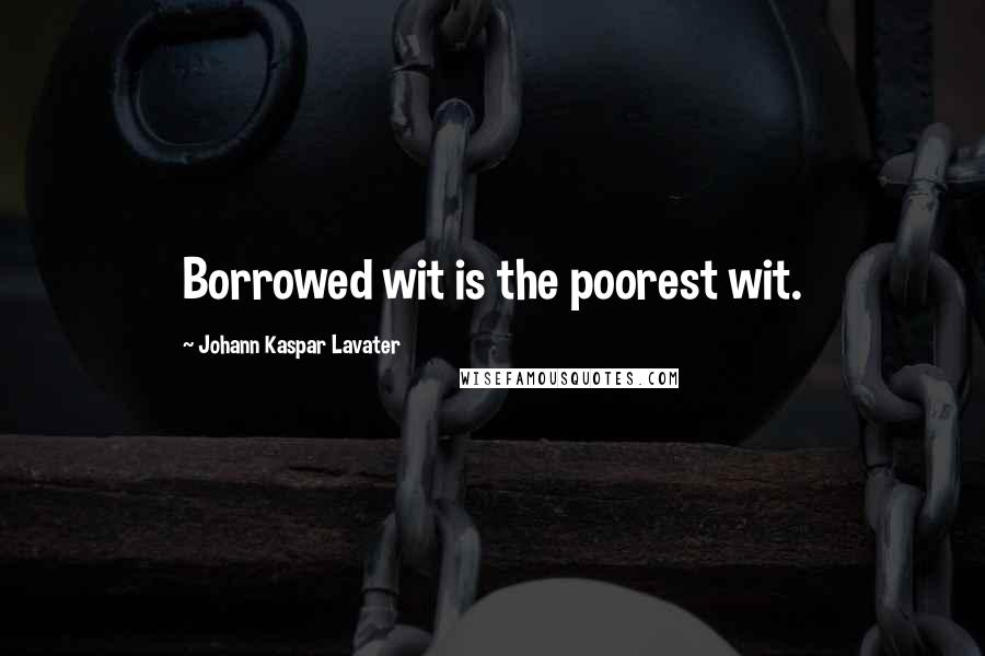 Johann Kaspar Lavater Quotes: Borrowed wit is the poorest wit.