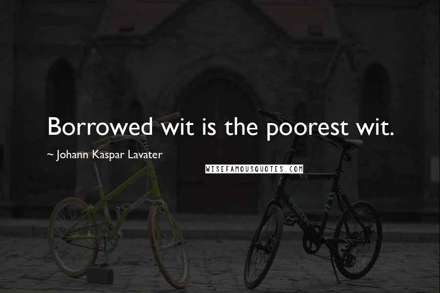 Johann Kaspar Lavater Quotes: Borrowed wit is the poorest wit.